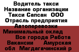 Водитель такси › Название организации ­ Такси Сапсан, ООО › Отрасль предприятия ­ Автоперевозки › Минимальный оклад ­ 40 000 - Все города Работа » Вакансии   . Амурская обл.,Магдагачинский р-н